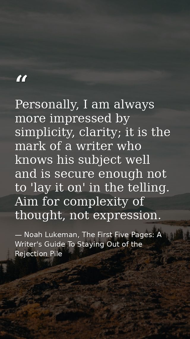 Personally, I am always more impressed by simplicity, clarity; it is the mark of a writer who knows his subject well and — Noah Lukeman, The First Five Pages: A Writer's Guide To Staying Out of the Rejection Pile
