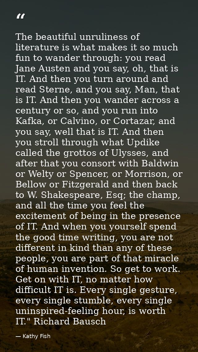 The beautiful unruliness of literature is what makes it so much fun to wander through: you read Jane Austen and you say, — Kathy Fish