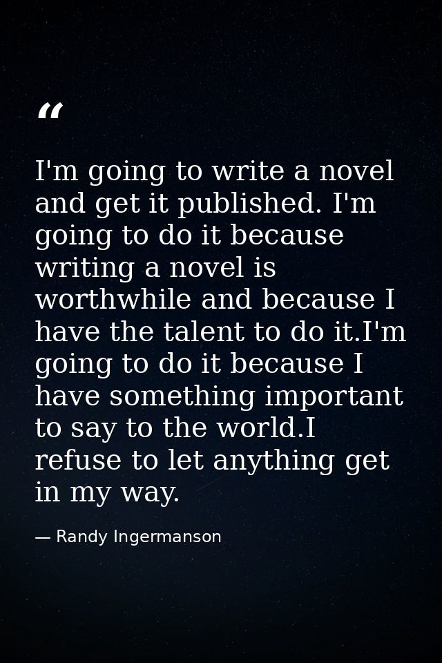 I'm going to write a novel and get it published. I'm going to do it because writing a novel is worthwhile and because I  — Randy Ingermanson
