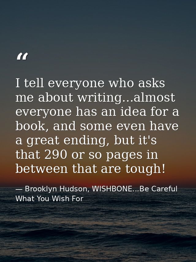 I tell everyone who asks me about writing...almost everyone has an idea for a book, and some even have a great ending, b — Brooklyn Hudson, WISHBONE...Be Careful What You Wish For