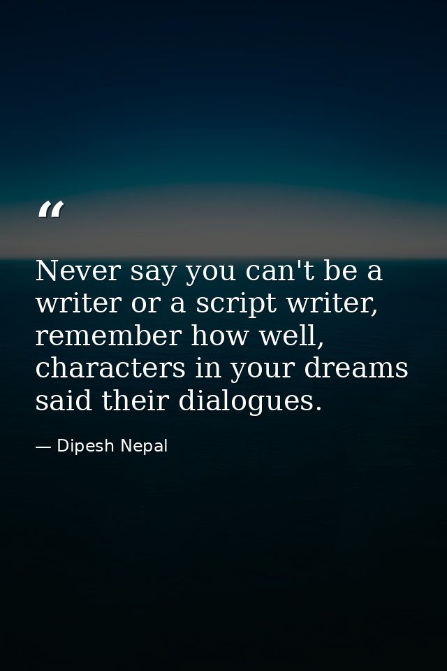 ‎Never say you can't be a writer or a script writer, remember how well, characters in your dreams said their dialogues. — Dipesh Nepal