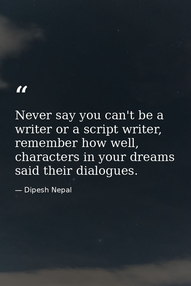 ‎Never say you can't be a writer or a script writer, remember how well, characters in your dreams said their dialogues. — Dipesh Nepal