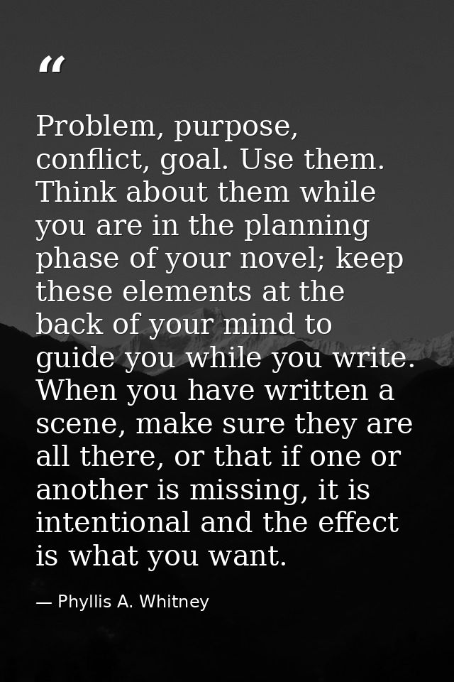 Problem, purpose, conflict, goal. Use them. Think about them while you are in the planning phase of your novel; keep the — Phyllis A. Whitney