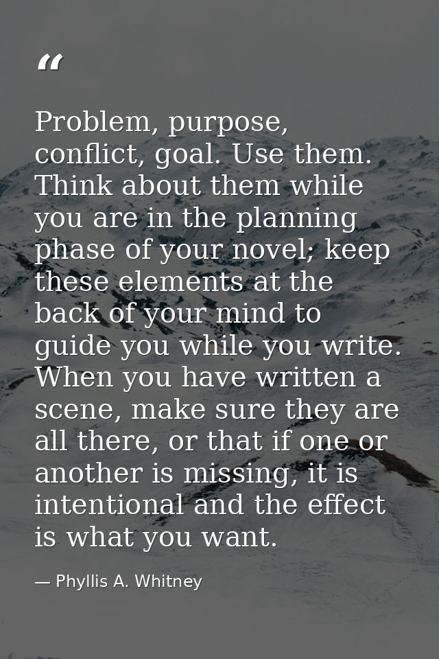 Problem, purpose, conflict, goal. Use them. Think about them while you are in the planning phase of your novel; keep the — Phyllis A. Whitney