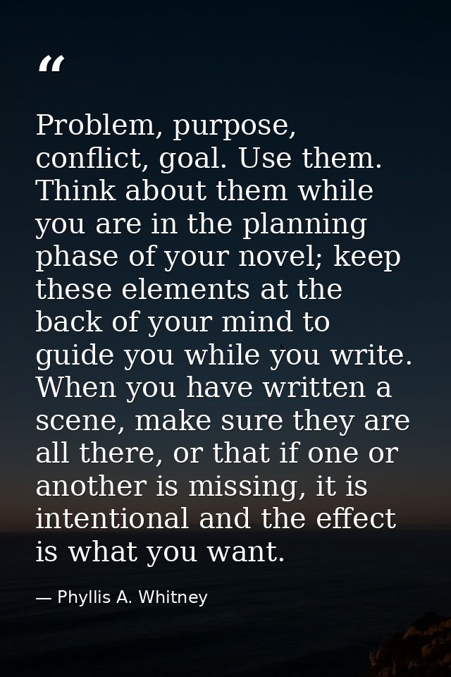 Problem, purpose, conflict, goal. Use them. Think about them while you are in the planning phase of your novel; keep the — Phyllis A. Whitney