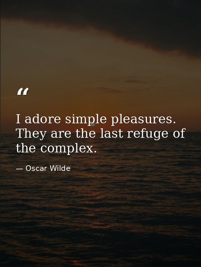 I adore simple pleasures. They are the last refuge of the complex. — Oscar Wilde
