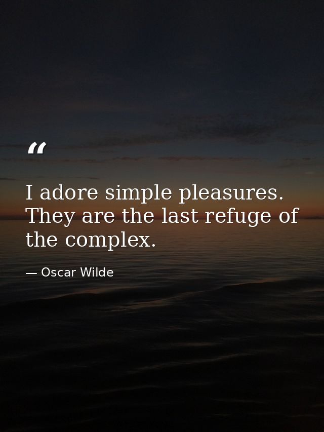 I adore simple pleasures. They are the last refuge of the complex. — Oscar Wilde