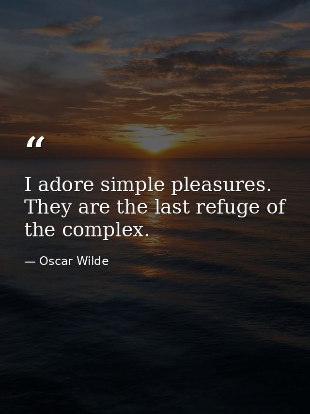 I adore simple pleasures. They are the last refuge of the complex. — Oscar Wilde