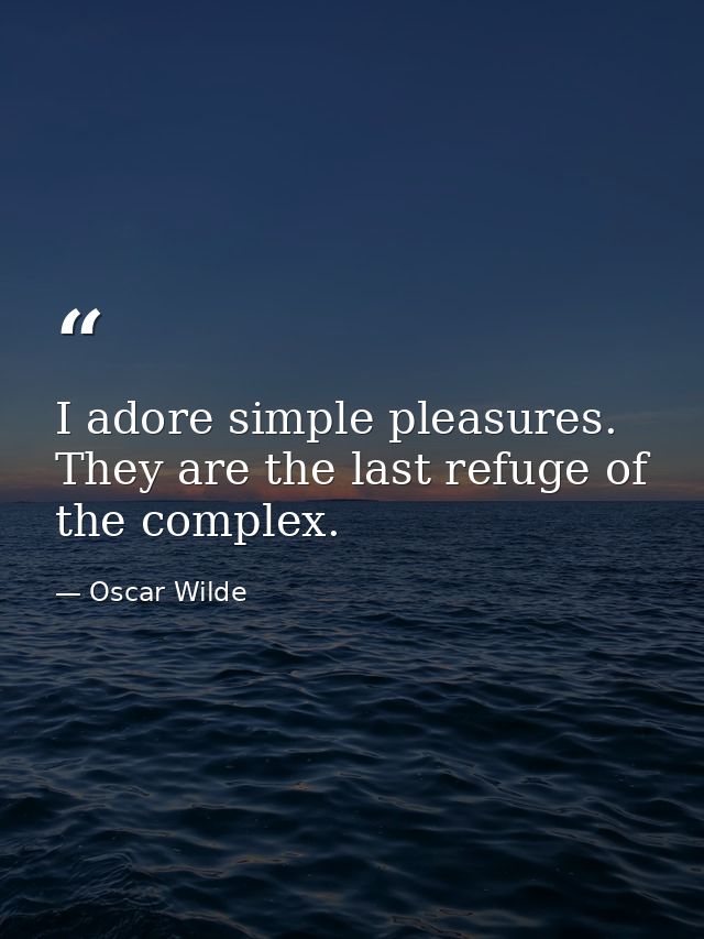 I adore simple pleasures. They are the last refuge of the complex. — Oscar Wilde