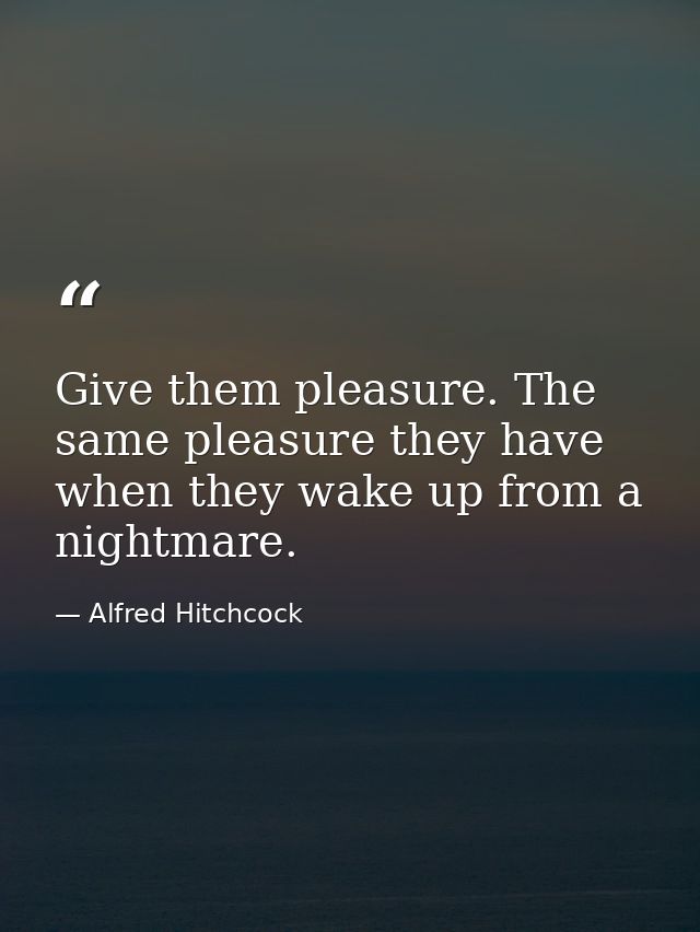 Give them pleasure. The same pleasure they have when they wake up from a nightmare. — Alfred Hitchcock