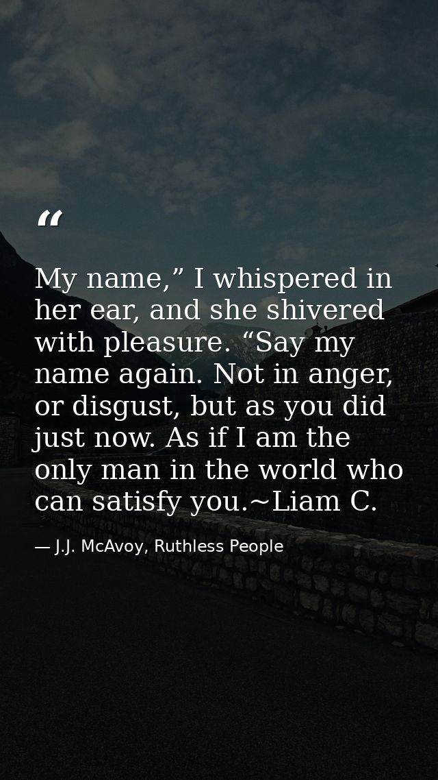 My name,” I whispered in her ear, and she shivered with pleasure. “Say my name again. Not in anger, or disgust, but as y — J.J. McAvoy, Ruthless People