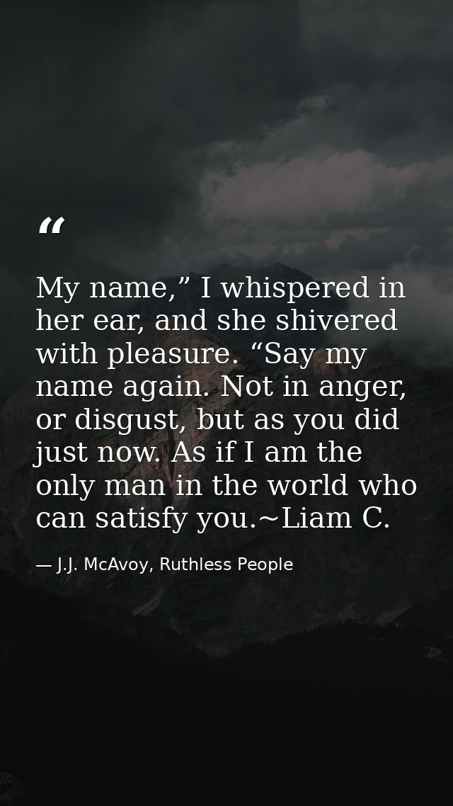 My name,” I whispered in her ear, and she shivered with pleasure. “Say my name again. Not in anger, or disgust, but as y — J.J. McAvoy, Ruthless People