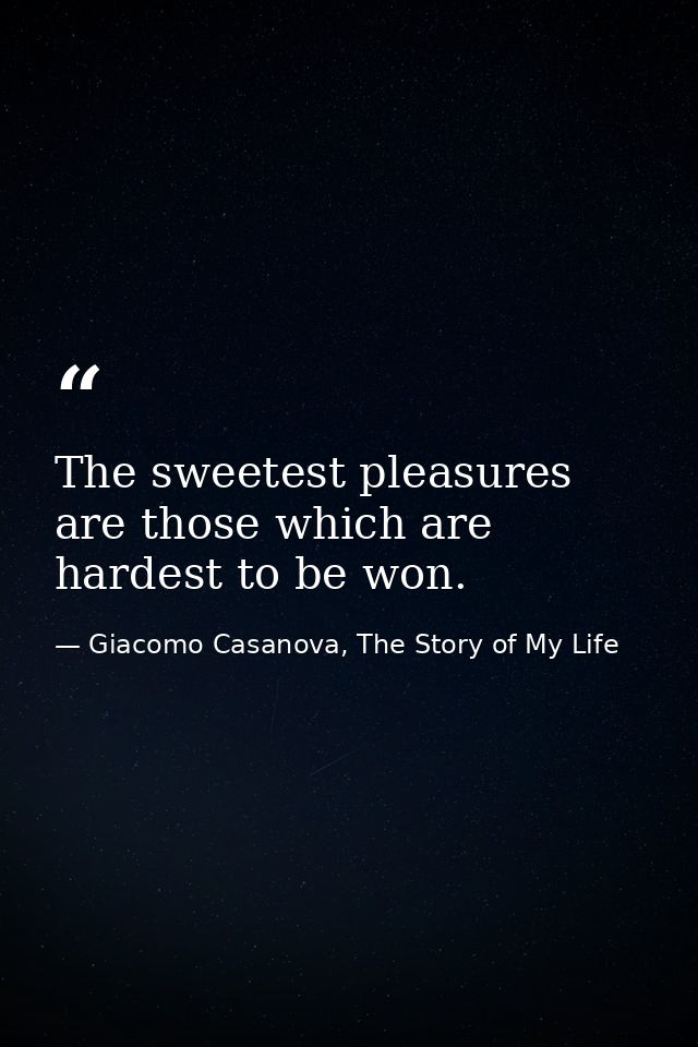 The sweetest pleasures are those which are hardest to be won. — Giacomo Casanova, The Story of My Life