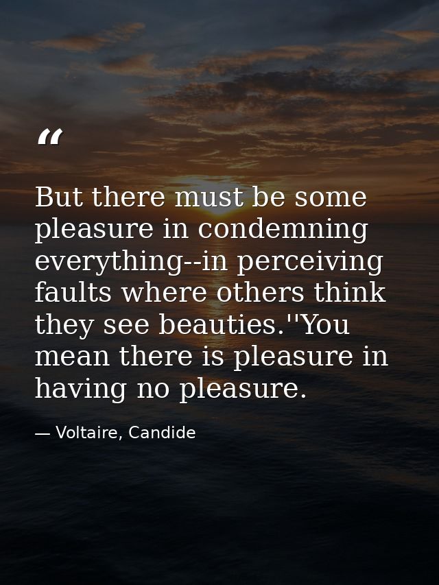 But there must be some pleasure in condemning everything--in perceiving faults where others think they see beauties.''Yo — Voltaire, Candide