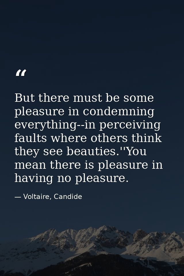 But there must be some pleasure in condemning everything--in perceiving faults where others think they see beauties.''Yo — Voltaire, Candide