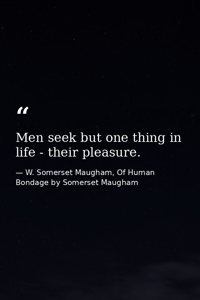 Men seek but one thing in life - their pleasure. — W. Somerset Maugham, Of Human Bondage by Somerset Maugham