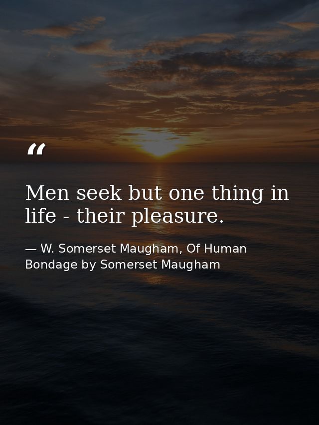 Men seek but one thing in life - their pleasure. — W. Somerset Maugham, Of Human Bondage by Somerset Maugham