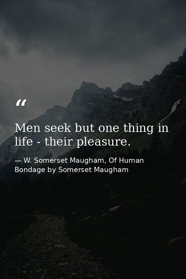 Men seek but one thing in life - their pleasure. — W. Somerset Maugham, Of Human Bondage by Somerset Maugham