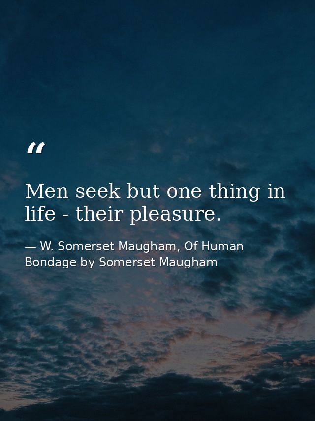 Men seek but one thing in life - their pleasure. — W. Somerset Maugham, Of Human Bondage by Somerset Maugham