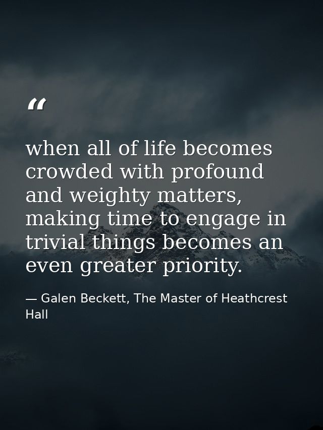 when all of life becomes crowded with profound and weighty matters, making time to engage in trivial things becomes an e — Galen Beckett, The Master of Heathcrest Hall