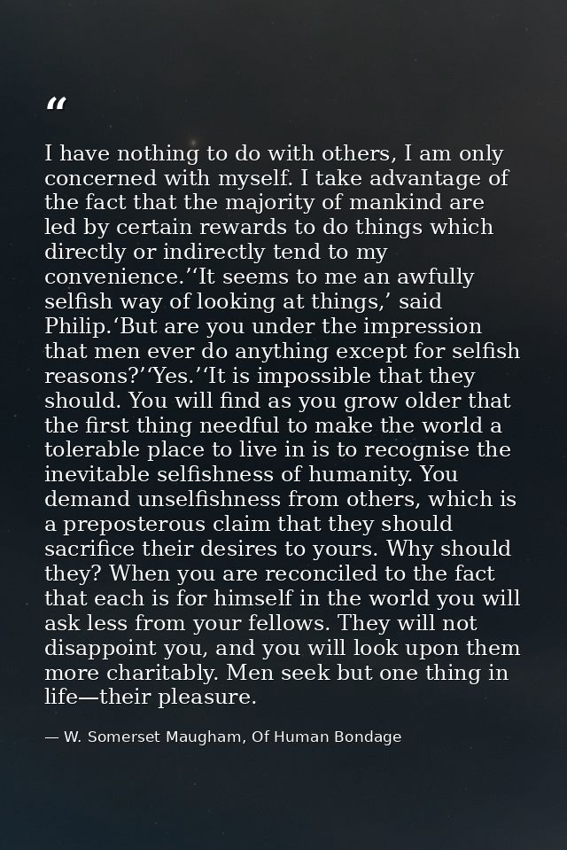 I have nothing to do with others, I am only concerned with myself. I take advantage of the fact that the majority of man — W. Somerset Maugham, Of Human Bondage