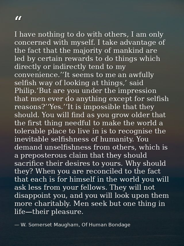 I have nothing to do with others, I am only concerned with myself. I take advantage of the fact that the majority of man — W. Somerset Maugham, Of Human Bondage