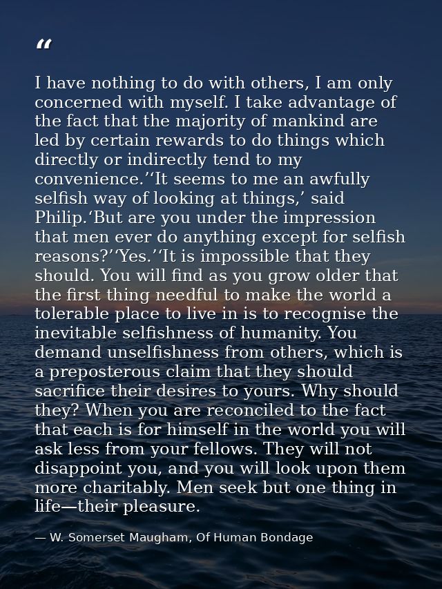 I have nothing to do with others, I am only concerned with myself. I take advantage of the fact that the majority of man — W. Somerset Maugham, Of Human Bondage