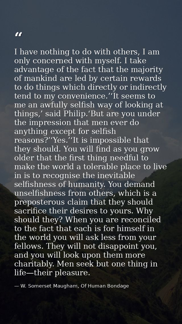 I have nothing to do with others, I am only concerned with myself. I take advantage of the fact that the majority of man — W. Somerset Maugham, Of Human Bondage