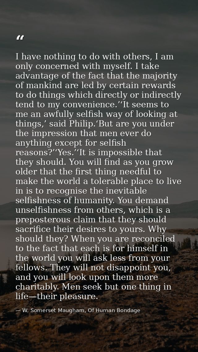 I have nothing to do with others, I am only concerned with myself. I take advantage of the fact that the majority of man — W. Somerset Maugham, Of Human Bondage