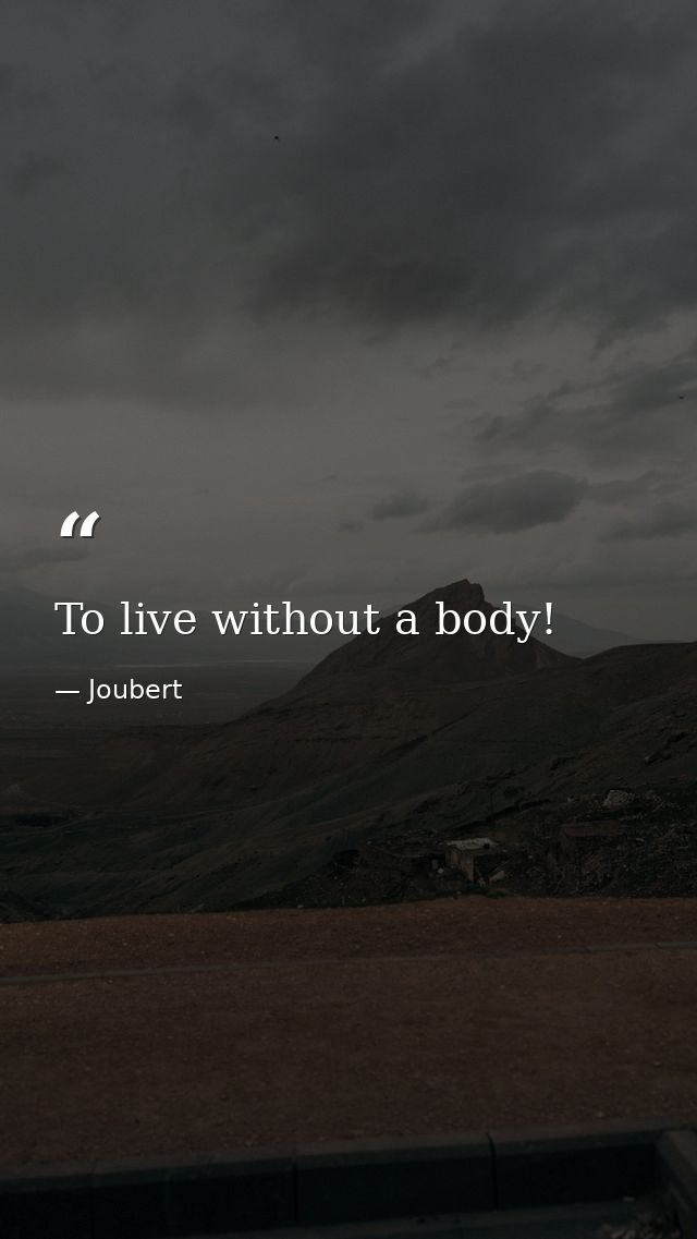 To live without a body! — Joubert