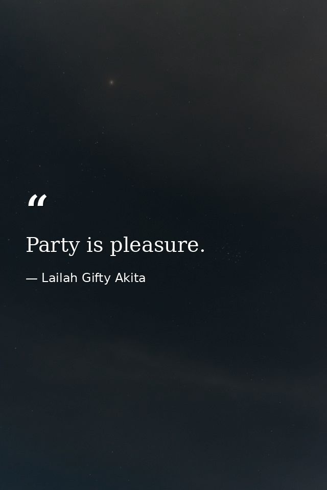 Party is pleasure. — Lailah Gifty Akita