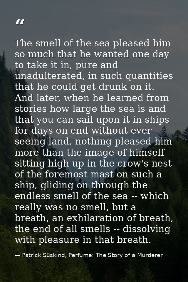 The smell of the sea pleased him so much that he wanted one day to take it in, pure and unadulterated, in such quantitie — Patrick Süskind, Perfume: The Story of a Murderer
