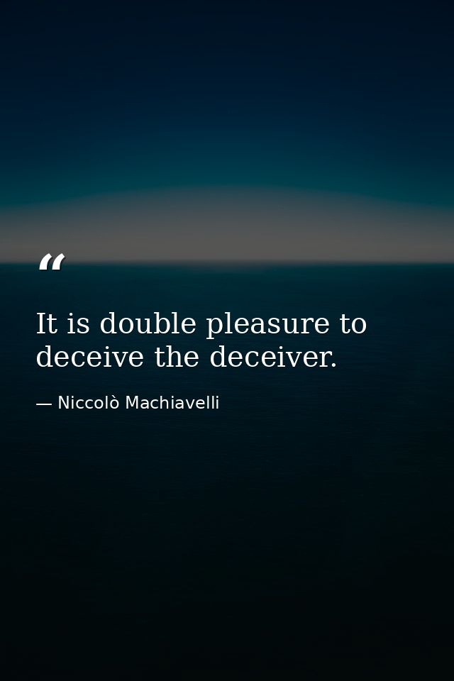 It is double pleasure to deceive the deceiver. — Niccolò Machiavelli