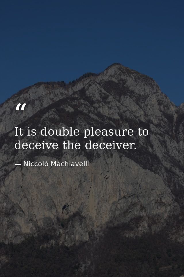 It is double pleasure to deceive the deceiver. — Niccolò Machiavelli