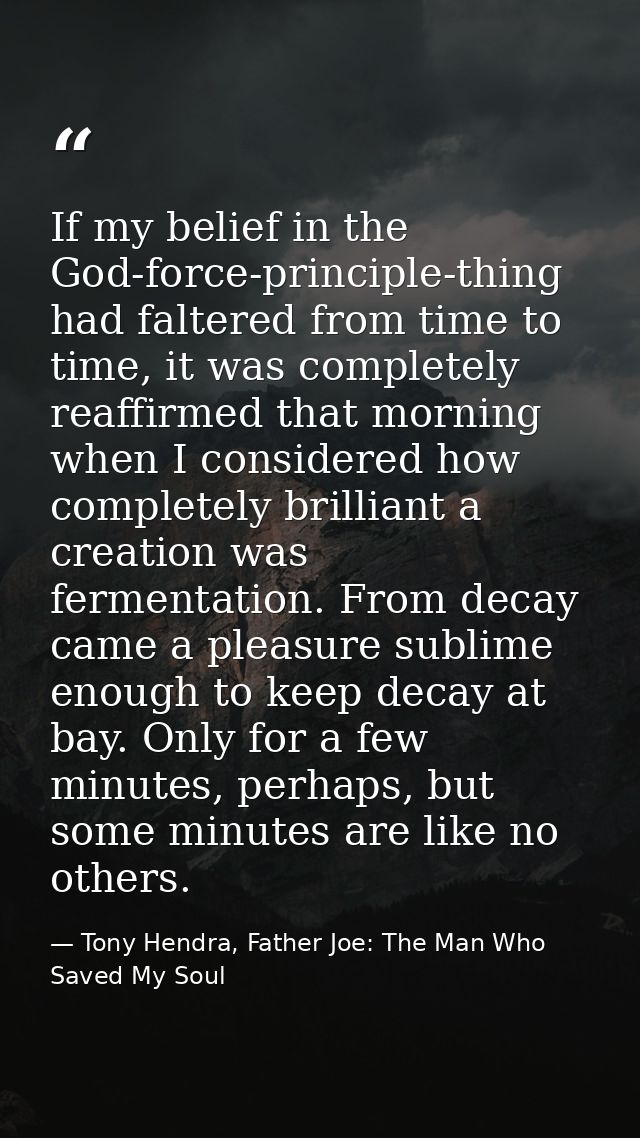 If my belief in the God-force-principle-thing had faltered from time to time, it was completely reaffirmed that morning  — Tony Hendra, Father Joe: The Man Who Saved My Soul