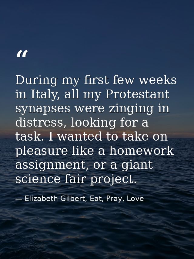 During my first few weeks in Italy, all my Protestant synapses were zinging in distress, looking for a task. I wanted to — Elizabeth Gilbert, Eat, Pray, Love