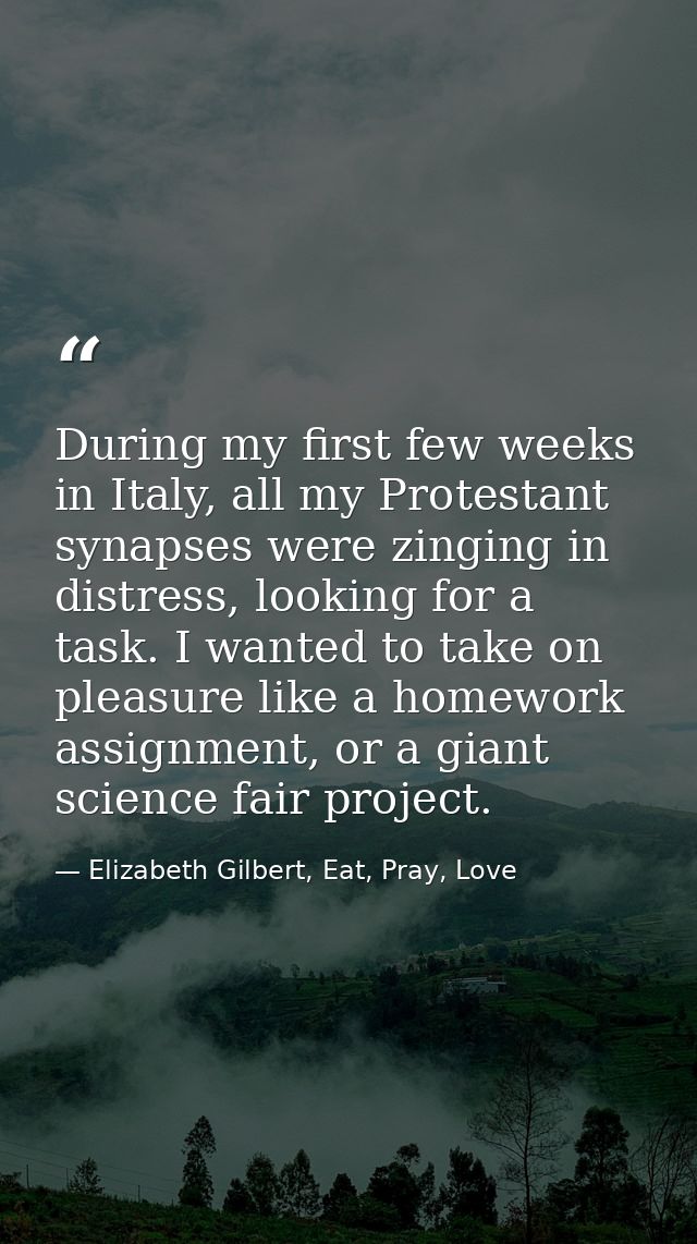 During my first few weeks in Italy, all my Protestant synapses were zinging in distress, looking for a task. I wanted to — Elizabeth Gilbert, Eat, Pray, Love