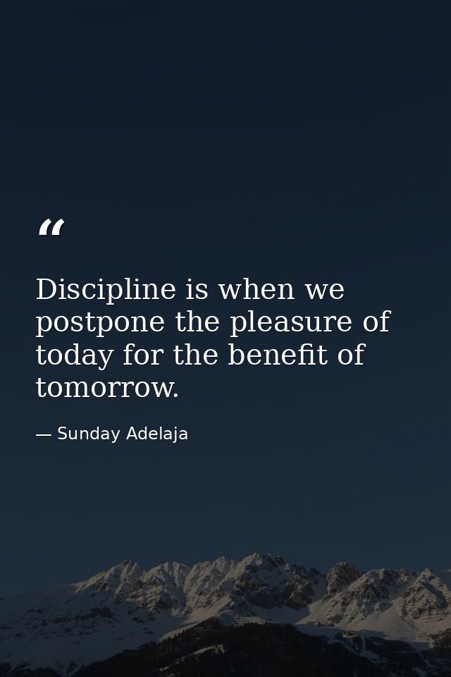 Discipline is when we postpone the pleasure of today for the benefit of tomorrow. — Sunday Adelaja