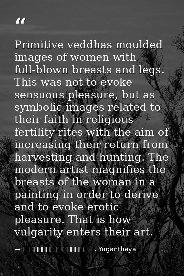 Primitive veddhas moulded images of women with full-blown breasts and legs. This was not to evoke sensuous pleasure, but — මාර්ටින් වික්‍රමසිංහ, Yuganthaya