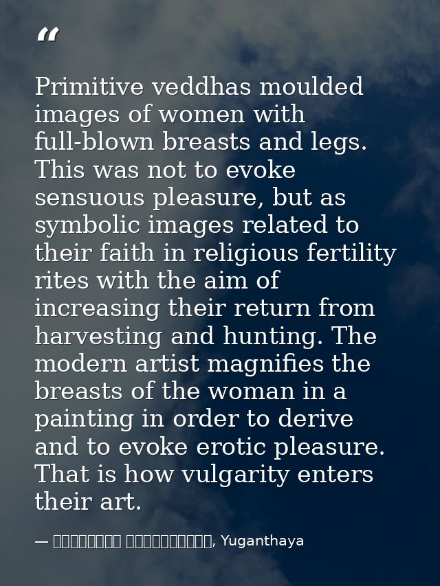 Primitive veddhas moulded images of women with full-blown breasts and legs. This was not to evoke sensuous pleasure, but — මාර්ටින් වික්‍රමසිංහ, Yuganthaya