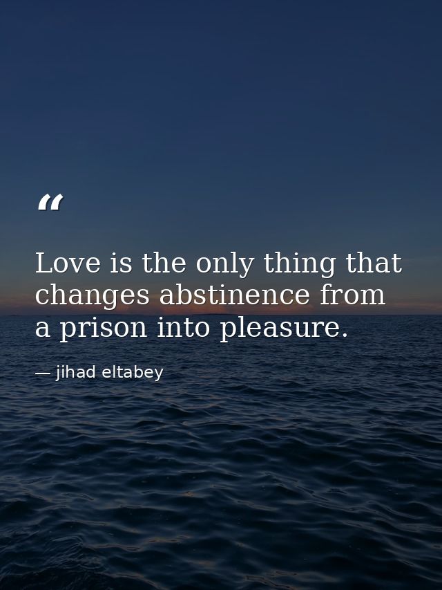 Love is the only thing that changes abstinence from a prison into pleasure. — jihad eltabey