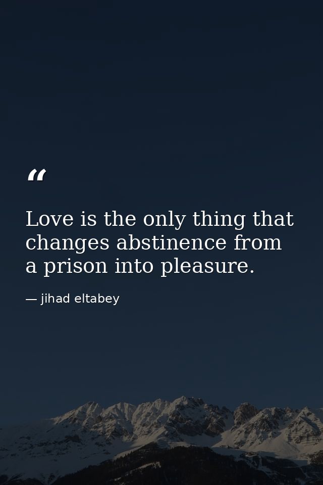 Love is the only thing that changes abstinence from a prison into pleasure. — jihad eltabey