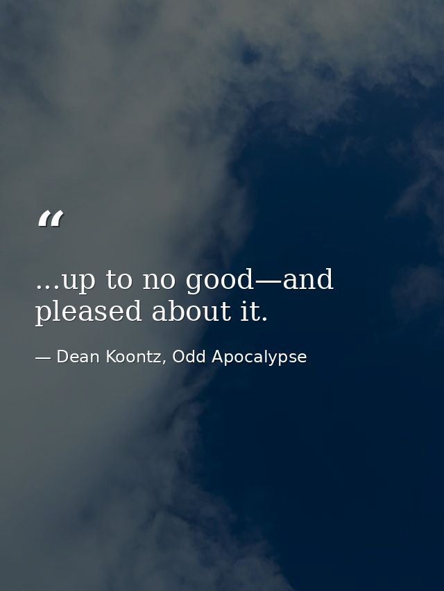 ...up to no good—and pleased about it. — Dean Koontz, Odd Apocalypse