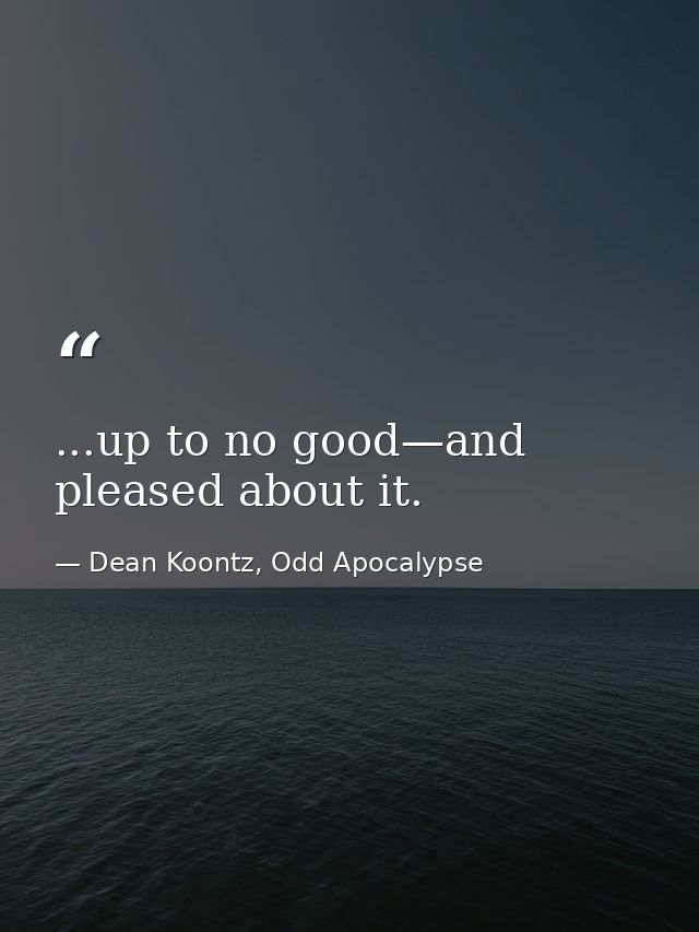 ...up to no good—and pleased about it. — Dean Koontz, Odd Apocalypse