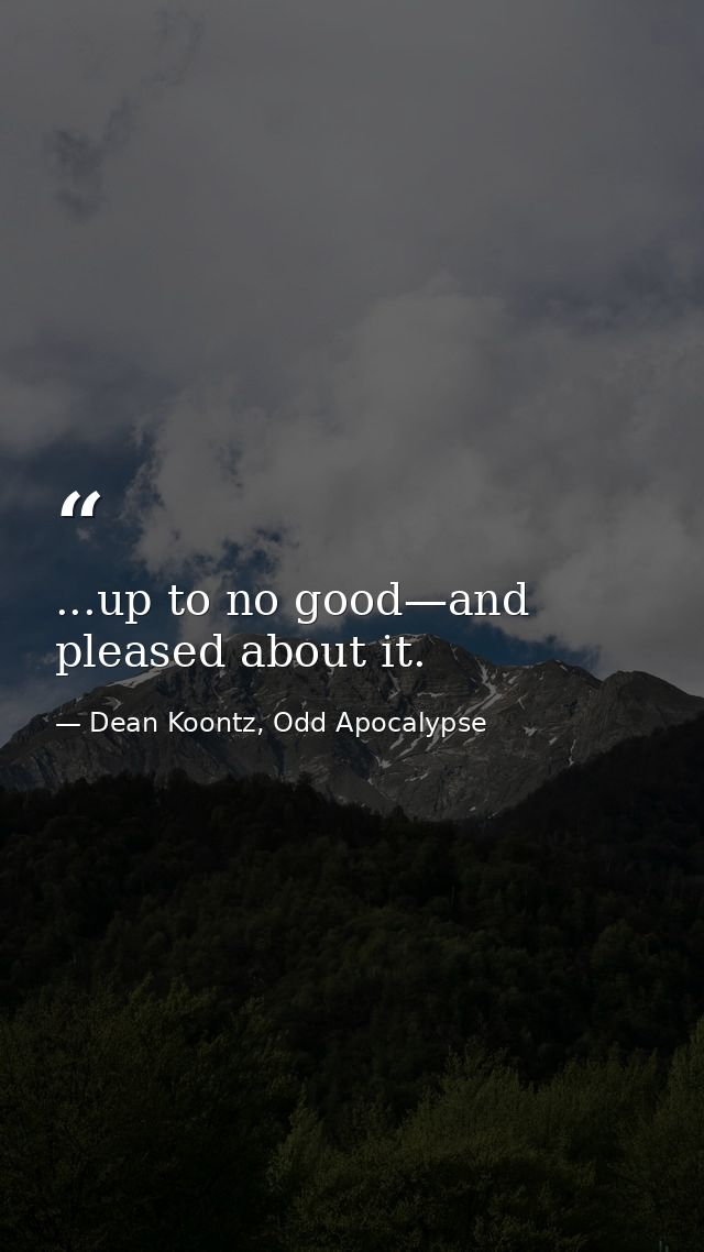 ...up to no good—and pleased about it. — Dean Koontz, Odd Apocalypse