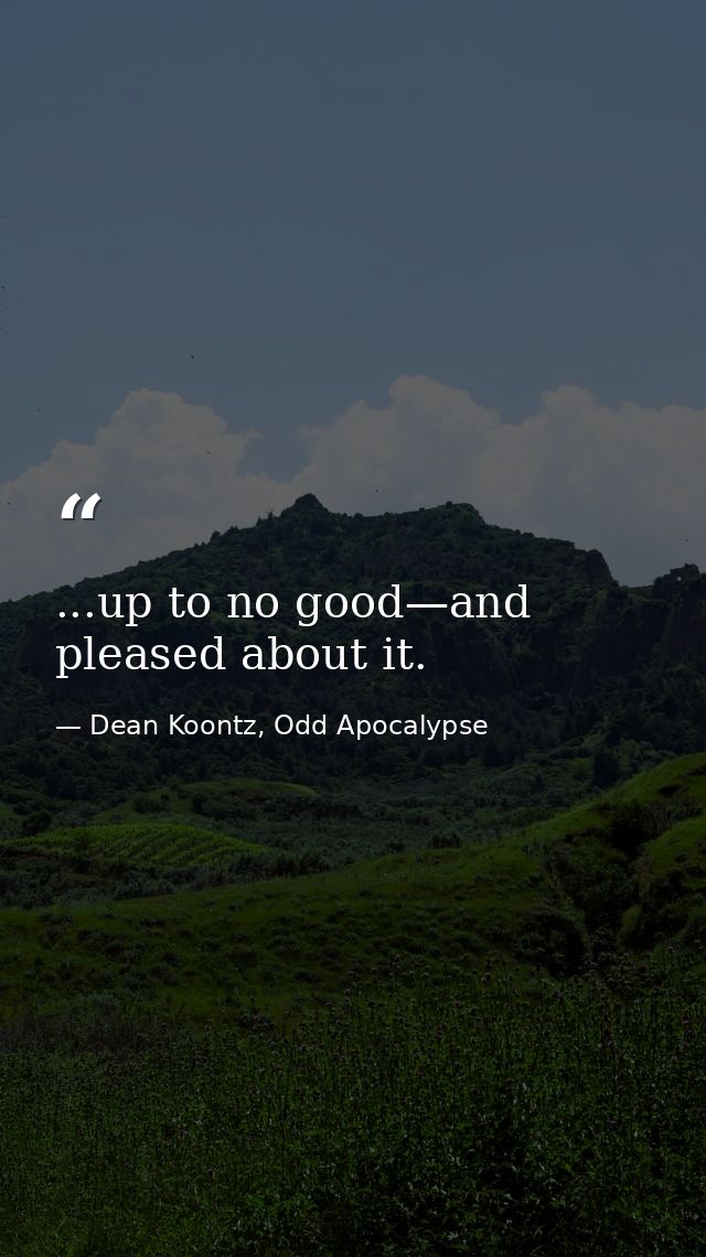 ...up to no good—and pleased about it. — Dean Koontz, Odd Apocalypse
