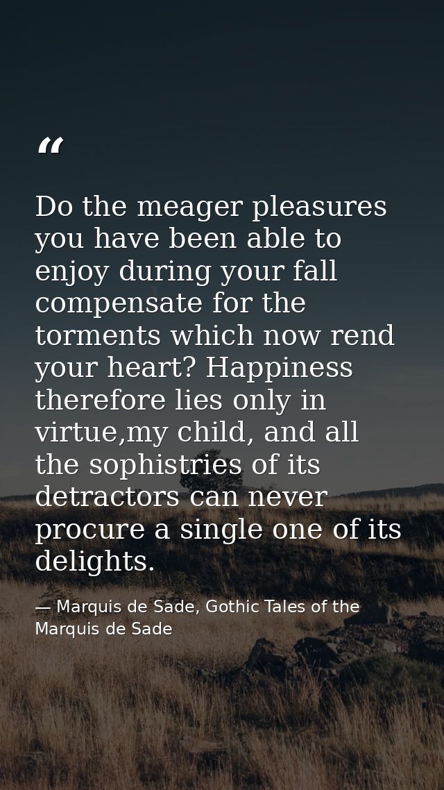 Do the meager pleasures you have been able to enjoy during your fall compensate for the torments which now rend your hea — Marquis de Sade, Gothic Tales of the Marquis de Sade