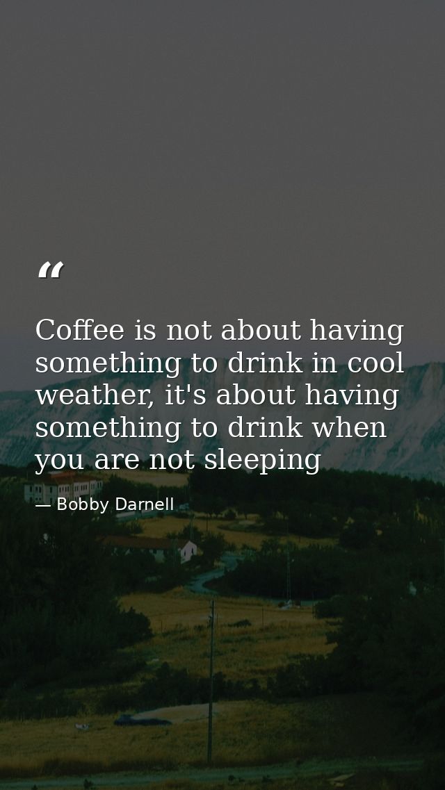 Coffee is not about having something to drink in cool weather, it's about having something to drink when you are not sle — Bobby Darnell