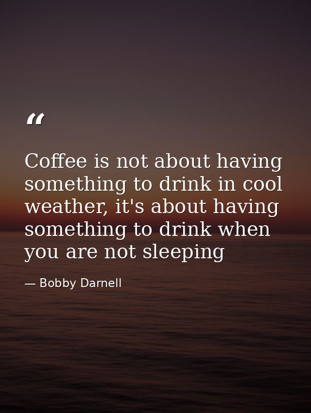 Coffee is not about having something to drink in cool weather, it's about having something to drink when you are not sle — Bobby Darnell