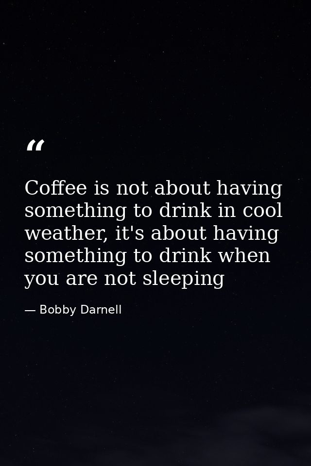 Coffee is not about having something to drink in cool weather, it's about having something to drink when you are not sle — Bobby Darnell